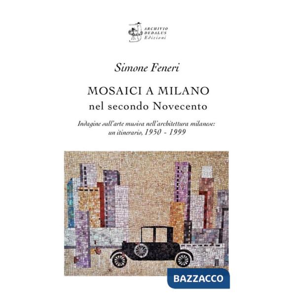 Mosaici a Milano nel secondo Novecento. Indagine sull'arte musiva nell'architettura milanese: un itinerario 1950-1999