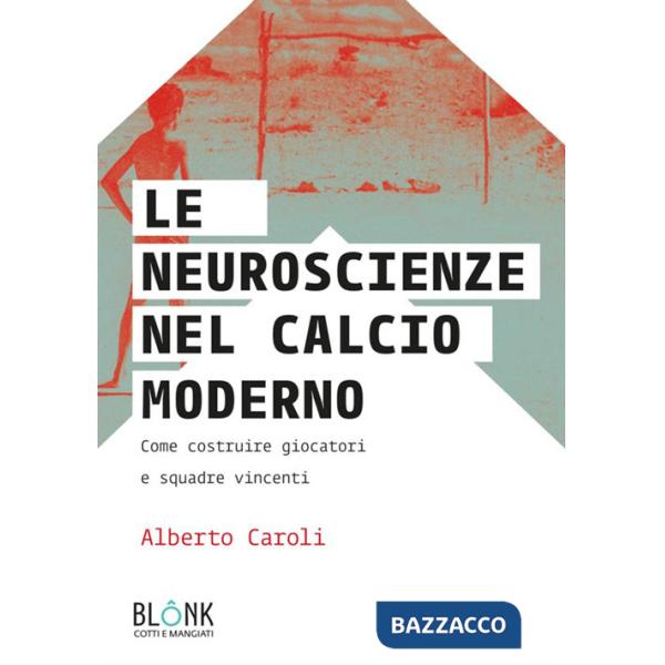 Neuroscienze nel calcio moderno. Come costruire giocatori e squadre vincenti (Le)