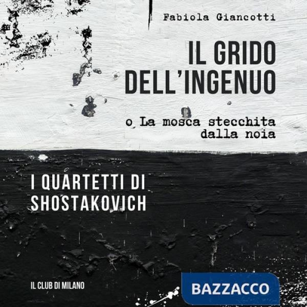 Grido dell'ingenuo o La mosca stecchita dalla noia. I Quartetti di Shostakovich (Il)