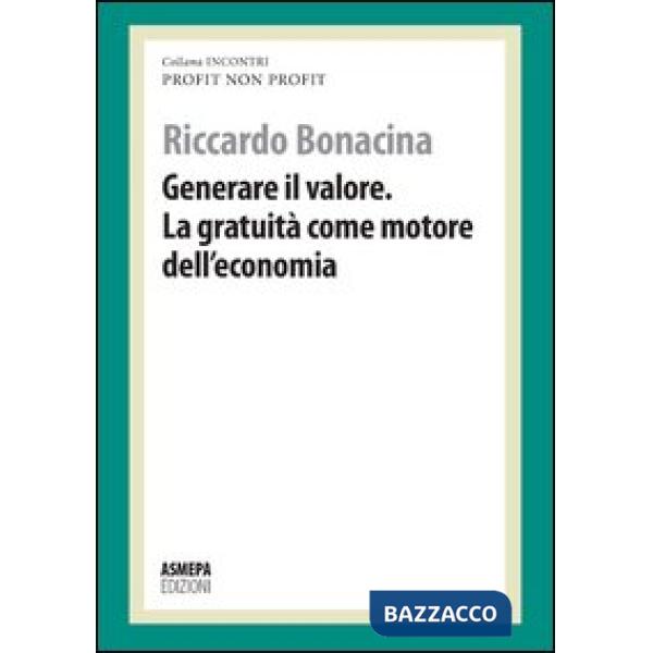 Generare il valore. La gratuità come motore dell'economia. Profit, non profit