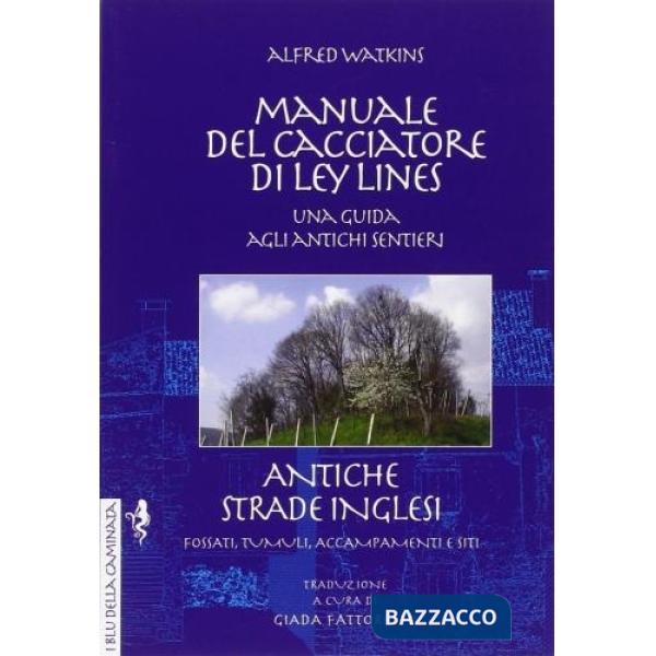 Manuale del cacciatore di Ley Lines. Antiche strade inglesi. Una guida agli antichi sentieri. Fossati, tumuli, accampamenti e si