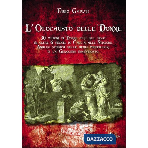 Olocausto delle donne. 30 milioni di donne arse sul rogo in oltre 6 secoli di caccia alle streghe (L')
