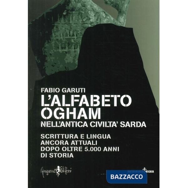 Alfabeto ogham nell'antica civiltà sarda. Scrittura e lingua ancora attuali dopo oltre 5.000 anni di storia (L')