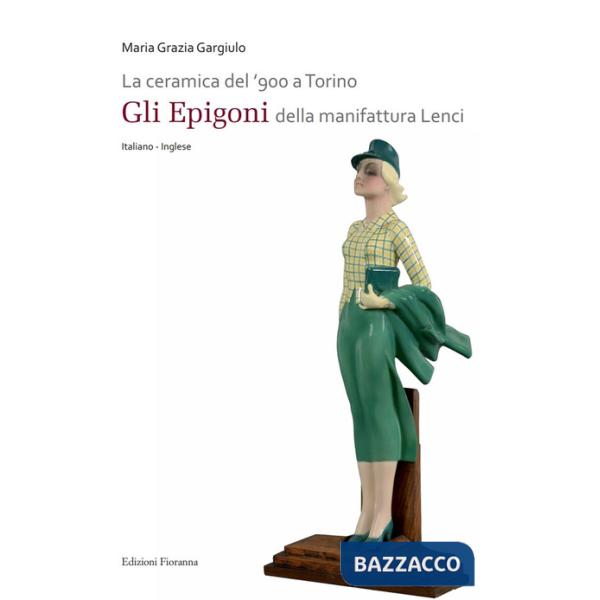 Ceramica del '900 a Torino. «Gli Epigoni» della manifattura Lenci. Ediz. illustrata (La)