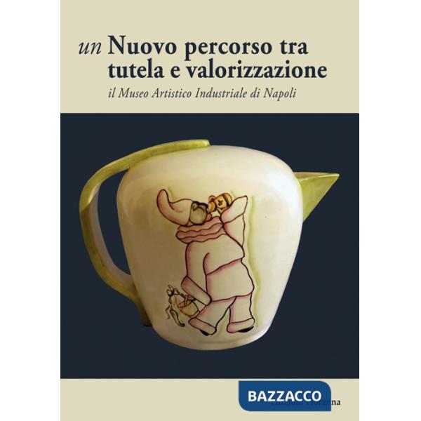 Nuovo percorso tra tutela e valorizzazione. Il Museo Artistico Industriale di Napoli (Un)