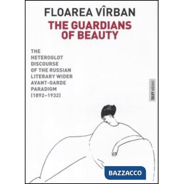 Guardians of beauty. The heteroglot discourse of the russian literary wider avant-garde paradigm (1892-1932). Ediz. illustrata (