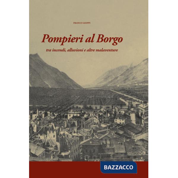 Pompieri al Borgo. Tra incendi, alluvioni e altre malaventure