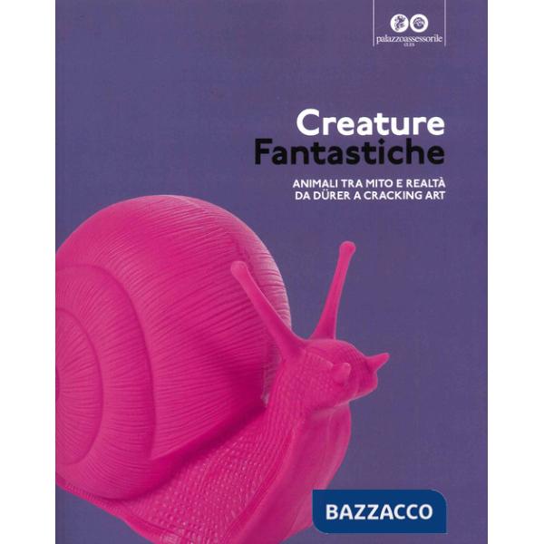 Creature fantastiche. Animali tra mito e realtà da Durer a Cracking Art