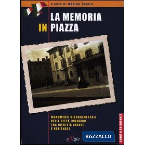 Memoria in piazza. Monumenti risorgimentali nelle città lombarde tra identità locale e nazionale (La)
