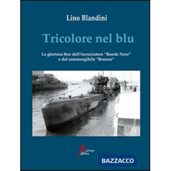 Tricolore nel blu. La gloriosa fine dell'incrociatore «Bande nere» e del sommergibile «Bronzo»