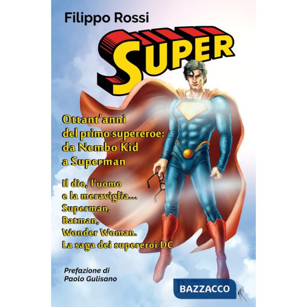 Super. Ottant'anni del primo supereroe: da Nembo Kid a Superman. Il dio, l'uomo e la meraviglia... Superman, Batman, Wonder Woma