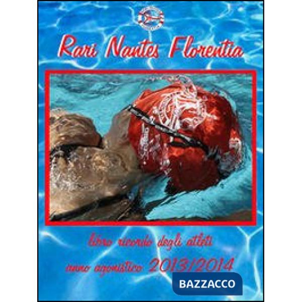 Rari Nantes Florentia. Libro ricordo degli atleti del nuoto. Anno agonistico 201