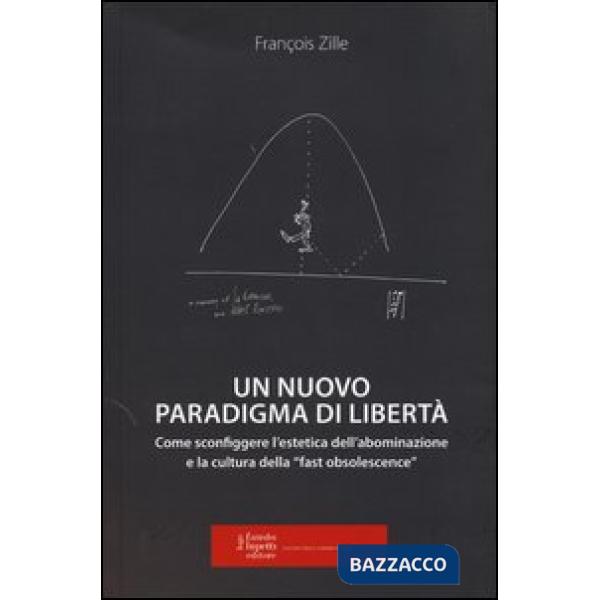 Nuovo paradigma di libertà. Come sconfiggere l'estetica dell'abominazione e la cultura della «fast obsolescence» (Un)