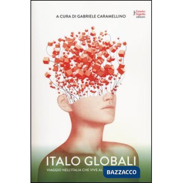 Italo globali. Viaggio nell'Italia che vive al ritmo del mondo