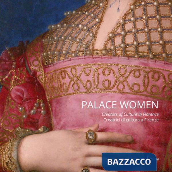 Palace women: creators of culture-Creatrici di cultura a Firenze. Ediz. a colori
