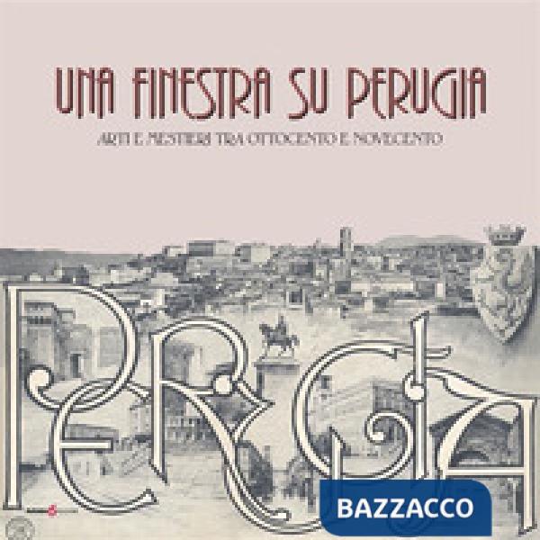 Finestra su Perugia. Arti e mestieri tra Ottocento e Novecento (Una)