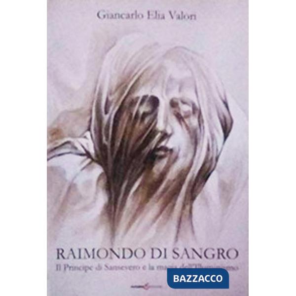 Raimondo di Sangro. Il principe di San Severo e la magia dell'Illuminismo