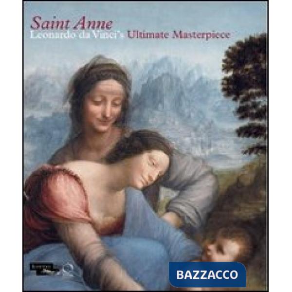 Saint Anne. Leonardo da Vinci's ultimate masterpiece. Ediz. illustrata