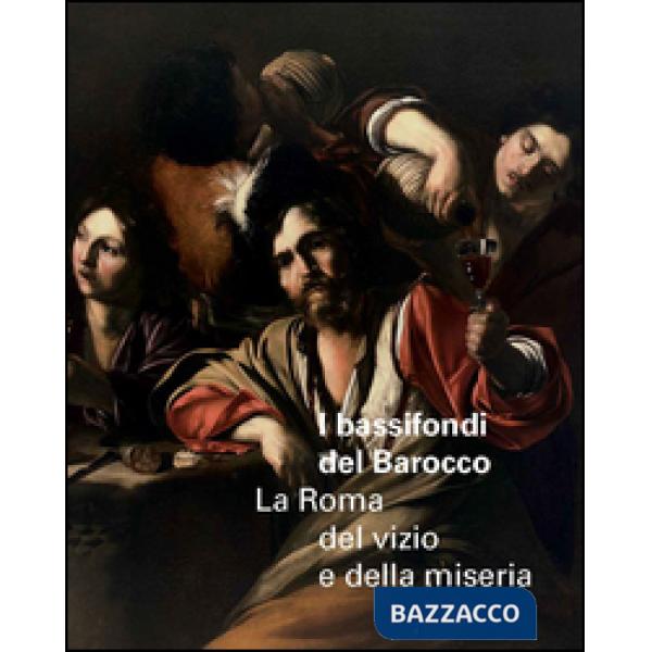 Bassifondi del barocco. La Roma dei vizi, della miseria e degli eccessi. Catalogo della mostra (Roma, 6 ottobre 2014-17 gennaio 