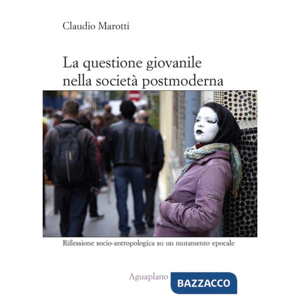 Questione giovanile nella società postmoderna. Riflessione socio-antropologica su un mutamento epocale (La)