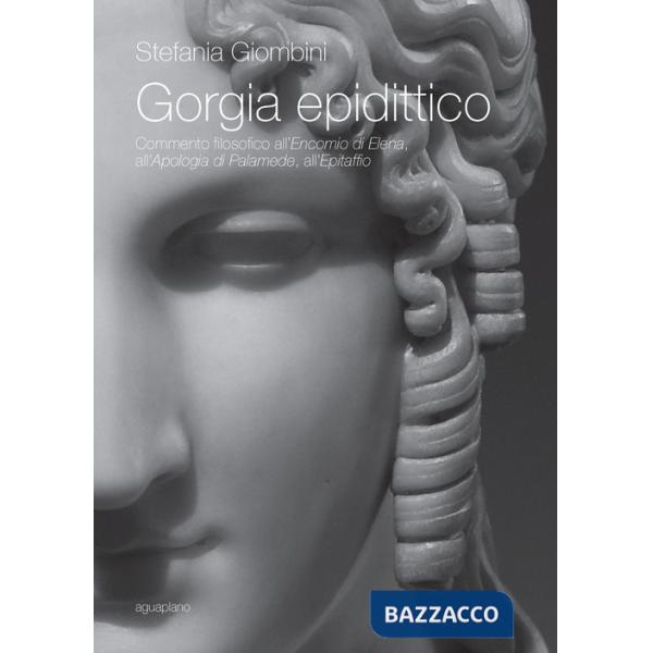Gorgia epidittico. Commento filosofico all'«Encomio di Elena», all'«Apologia di Palamede», all'«Epitaffio»