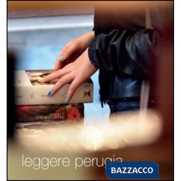 Leggere Perugia. Scatti di Claudio Montecucco. Riflessioni e pensieri in libertà di 30 lettori. Ediz. illustrata