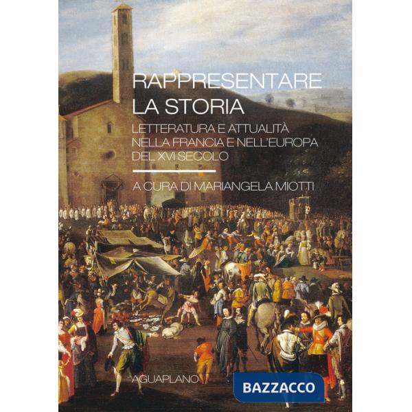 Rappresentare la storia. Letteratura e attualità nella Francia e nell'Europa del XVI Secolo