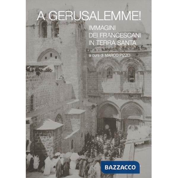 A Gerusalemme! Immagini dei francescani in Terra Santa. Ediz. illustrata