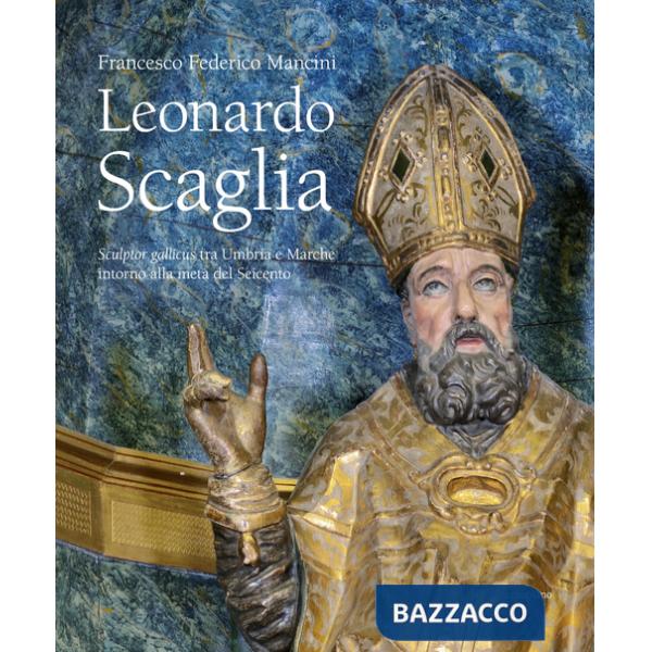 Leonardo Scaglia. Sculptor gallicus tra Umbria e Marche intorno alla metà del Seicento. Ediz. illustrata