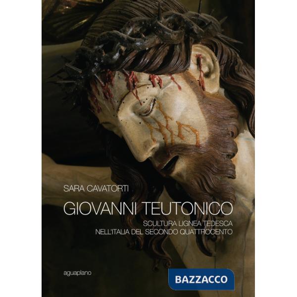 Giovanni Teutonico. Scultura lignea tedesca nell'Italia del secondo Quattrocento. Ediz. illustrata