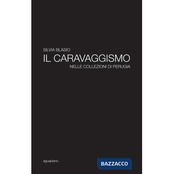 Caravaggismo nelle collezioni di Perugia. Ediz. illustrata (Il)