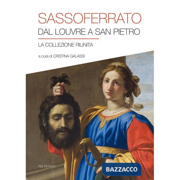 Sassoferrato. Dal Louvre a San Pietro. La collezione riunita. Catalogo della mostra (San Pietro in Perugia, 8 aprile-1 ottobre 2