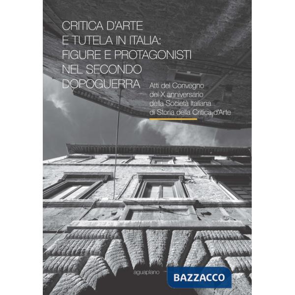 Critica d'arte e tutela in Italia: figure e protagonisti nel secondo dopoguerra. Atti del Convegno (Perugia, 17-19 novembre 2015
