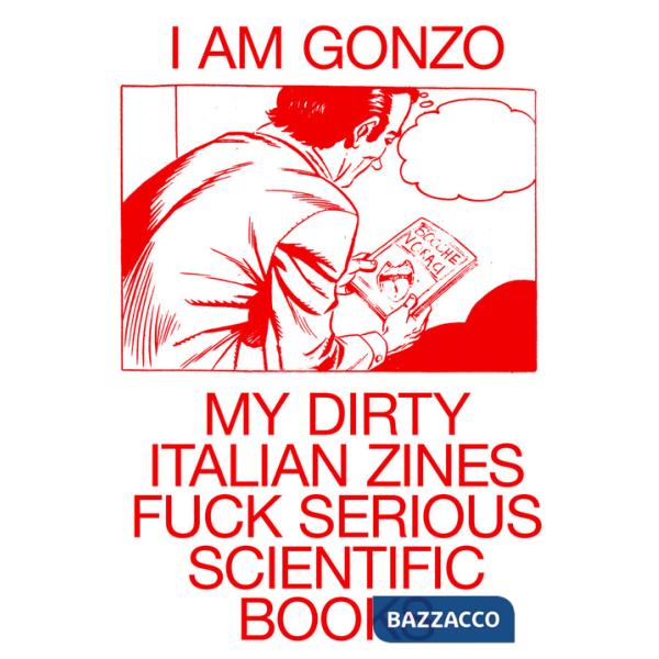 I Am Gonzo. My Dirty Italian Zines Fuck Serious Scientific Books. Ediz. multilingue