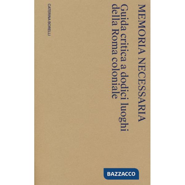 Memoria necessaria. Guida critica a dodici luoghi della Roma coloniale
