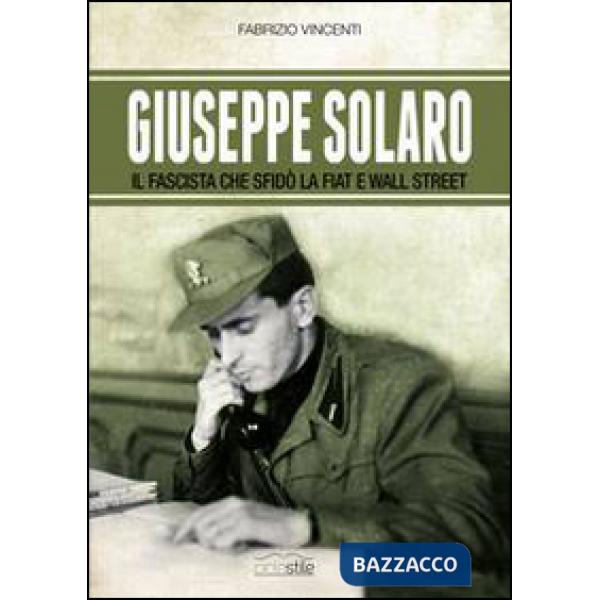 Giuseppe Solaro. Il fascista che sfidò la Fiat e Wall Street