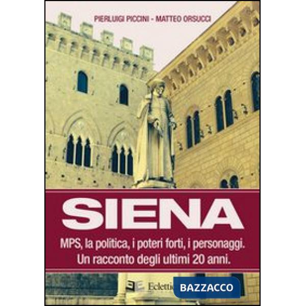 Siena. MPS, la politica, i poteri forti, i personaggi. Un racconto degli ultimi