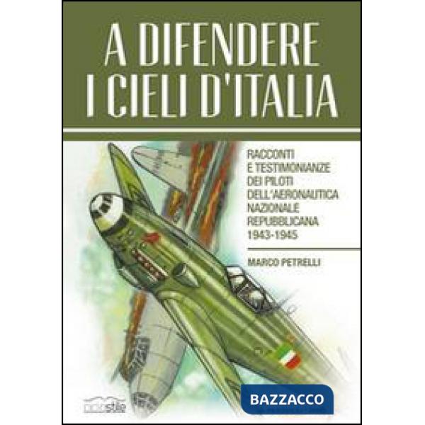 A difendere i cieli d'Italia. Racconti e testimonianze dei piloti dell'aeronautica nazionale repubblicana 1943-1945