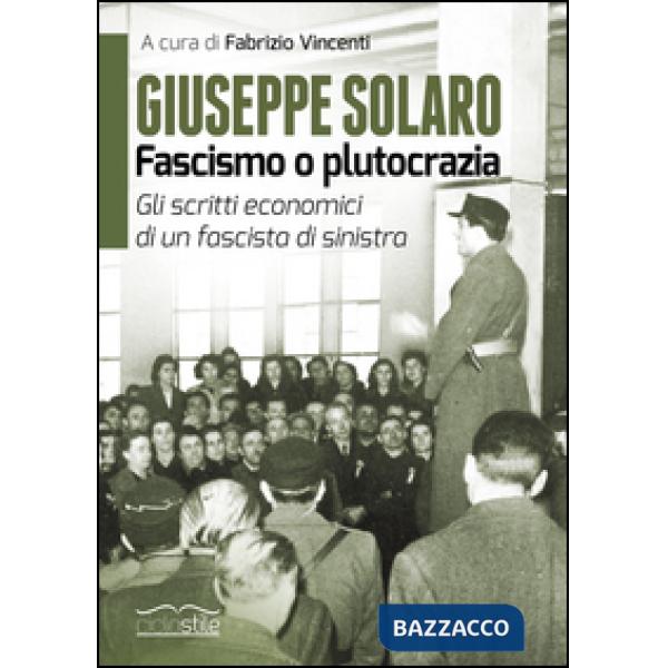 Giuseppe Solaro. Fascismo o plutocrazia. Gli scritti economici di un fascista di sinistra