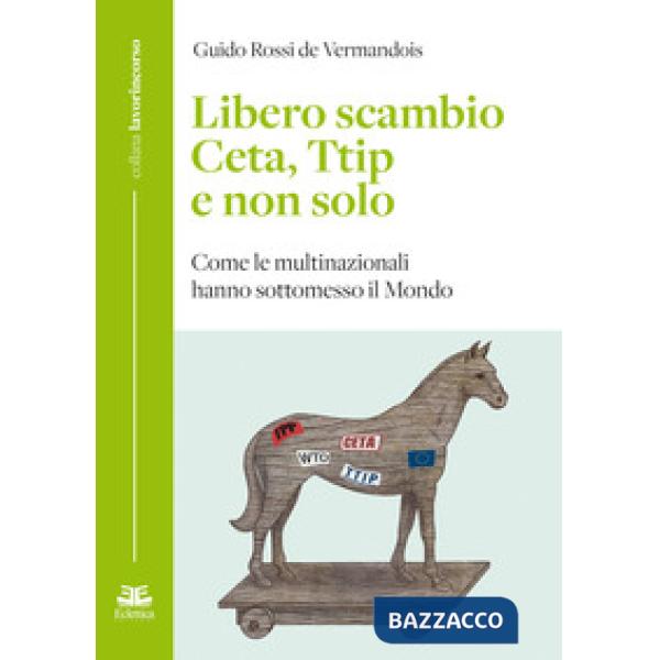 Libero scambio. Ceta, Ttip e non solo. Come le multinazionali hanno sottomesso i