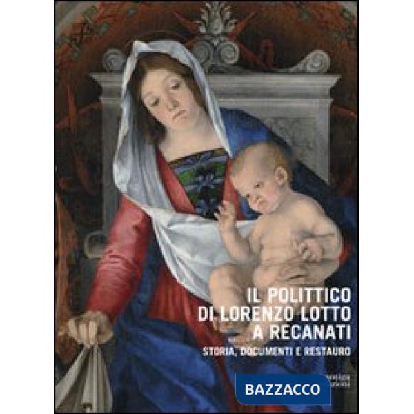 Polittico di Lorenzo Lotto a Recanati. Storia, documenti e restauro. Ediz. illustrata (Il)