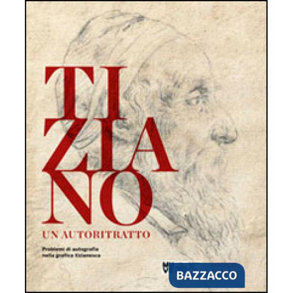 Tiziano. Un autoritratto. Problemi di autografia nella grafica tizianesca. Catalogo della mostra (Venezia, marzo-giugno 2014). E