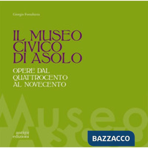 Museo civico di Asolo. Opere dal Quattrocento al Novecento. Ediz. illustrata (Il)