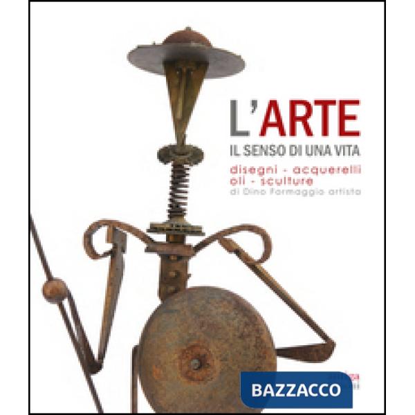 Arte. Il senso di una vita. Disegni, acquarelli, oli, sculture di Dino Formaggio artista. Ediz. illustrata (L')