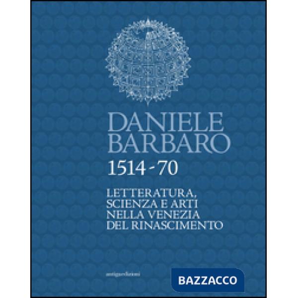 Daniele Barbaro 1514-70. Letteratura, scienza e arti nella Venezia del Rinascimento