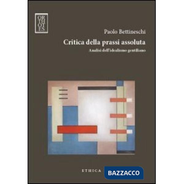 Critica della prassi assoluta. Analisi dell'idealismo gentiliano