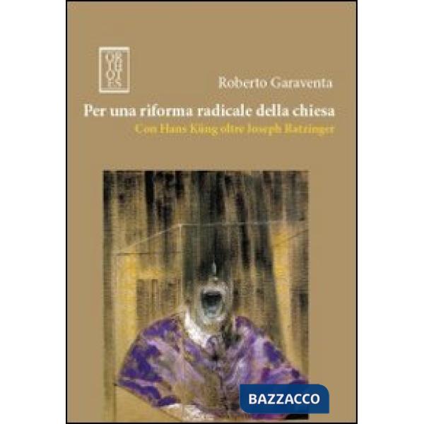 Per una riforma radicale della chiesa. Con Hans Küng oltre Joseph Ratzinger