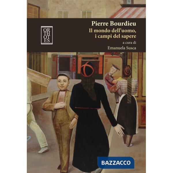 Pierre Bourdieu. Il mondo dell'uomo, i campi del sapere