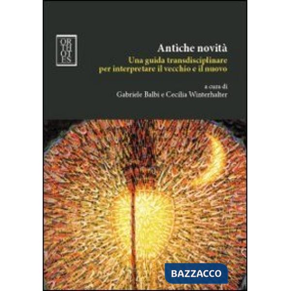 Antiche novità. Una guida transdisciplinare per interpretare il vecchio e il nuovo