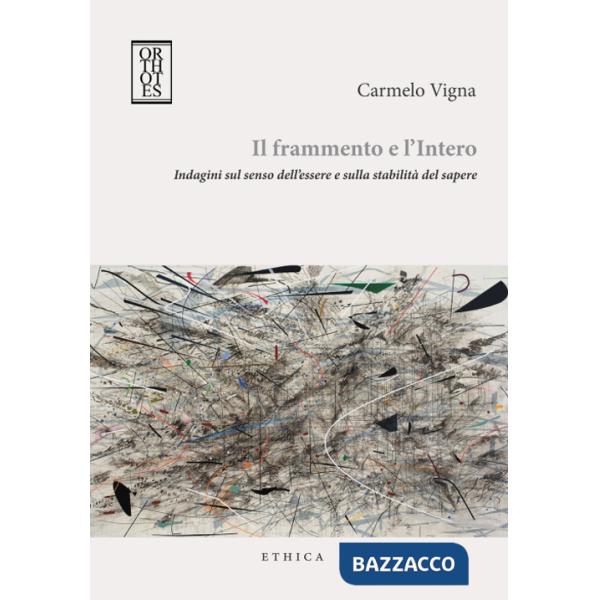Frammento e l'intero. Indagini sul senso dell'essere e sulla stabilità del sapere (Il)